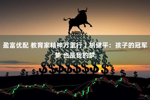 盈富优配 教育家精神万里行｜胡健平：孩子的冠军梦 也是我的梦