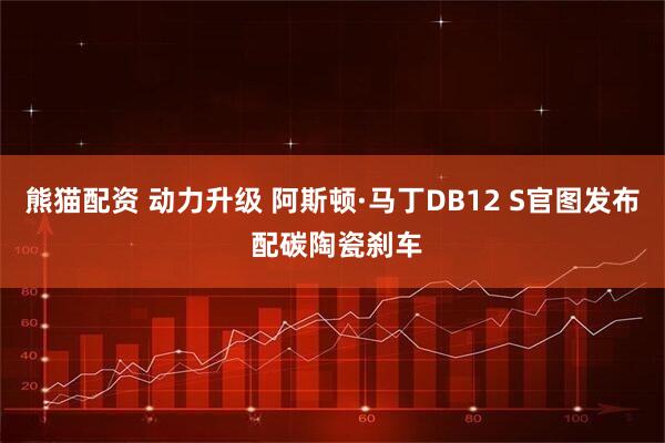 熊猫配资 动力升级 阿斯顿·马丁DB12 S官图发布 配碳陶瓷刹车