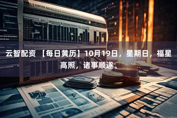 云智配资 【每日黄历】10月19日，星期日，福星高照，诸事顺遂。