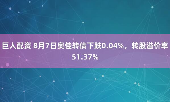 巨人配资 8月7日奥佳转债下跌0.04%，转股溢价率51.37%